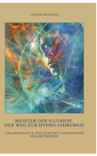 Meister der Illusion: Der Weg zur Hypno-Chirurgie: Die Geschichte und Zukunft suggestiver Heilmethoden
