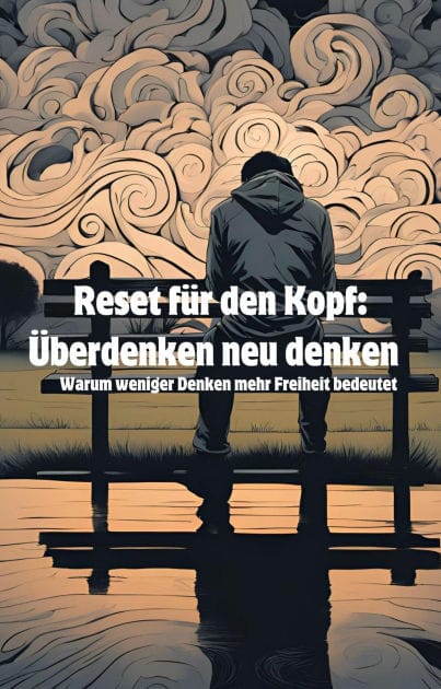 Reset für den Kopf: Überdenken neu denken: Warum weniger Denken mehr Freiheit bedeutet