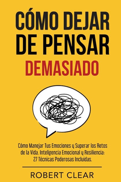 Cï¿½mo Dejar de Pensar: Cï¿½mo Manejar Tus Emociones y Superar los Retos de la Vida. Inteligencia Emocional y Resiliencia: 27 Tï¿½cnicas Poderosas