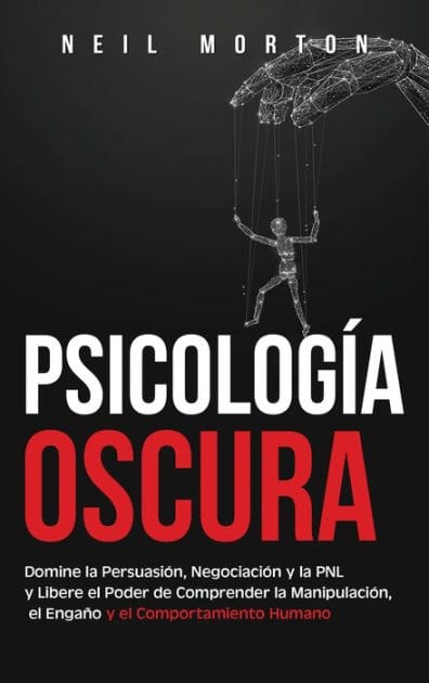 PsicologÃ¯Â¿Â½a Oscura: Domine la PersuasiÃ¯Â¿Â½n, NegociaciÃ¯Â¿Â½n y la PNL y Libere el Poder de Comprender la ManipulaciÃ¯Â¿Â½n, el EngaÃ¯Â¿Â½o y el Comportamiento Humano