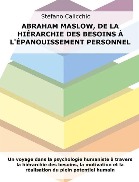 Abraham Maslow, de la hiérarchie des besoins à l'épanouissement personnel: Un voyage dans la psychologie humaniste à travers la hiérarchie des besoins, la motivation et la réalisation du plein potentiel humain