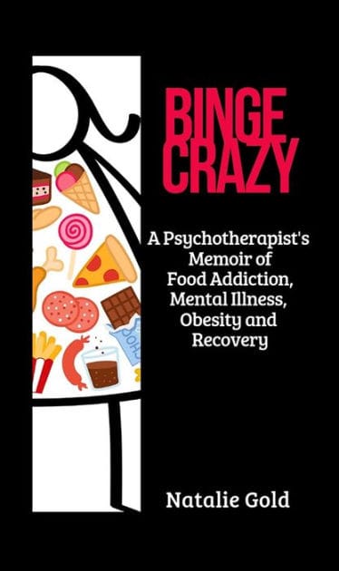 BINGE CRAZY: A Psychotherapist's Memoir of Food Addiction, Mental Illness, Obesity and Recovery