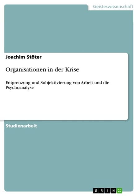 Organisationen in der Krise: Entgrenzung und Subjektivierung von Arbeit und die Psychoanalyse