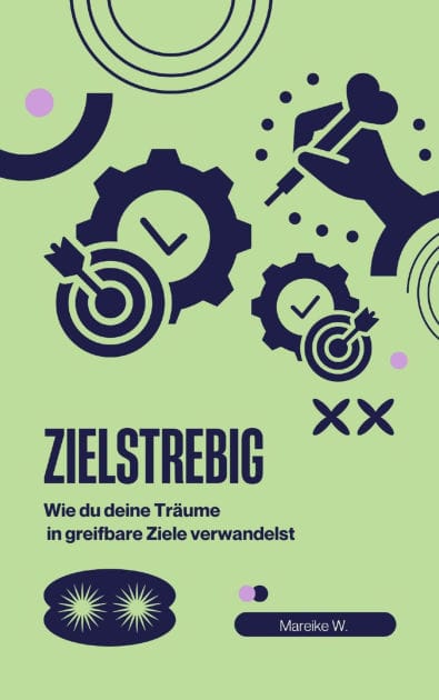 Zielstrebig: Wie du deine Träume in greifbare Ziele verwandelst