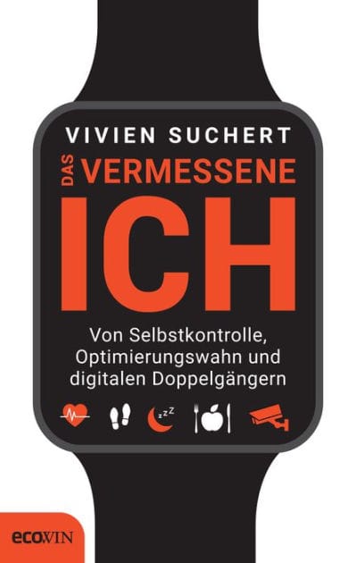 Das vermessene Ich: Von Selbstkontrolle, Optimierungswahn und digitalen Doppelgängern