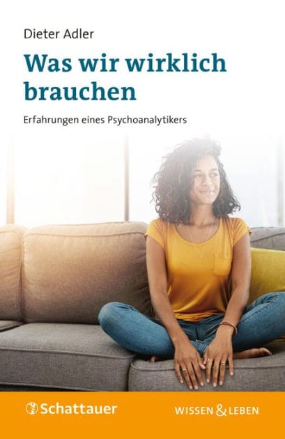 Was wir wirklich brauchen: Erfahrungen eines Psychoanalytikers
