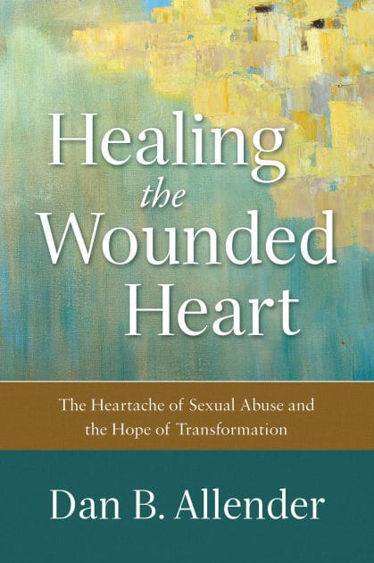Healing the Wounded Heart: The Heartache of Sexual Abuse and the Hope of Transformation