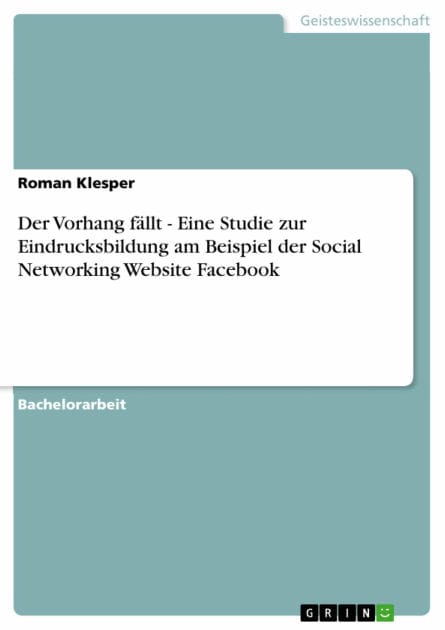 Der Vorhang fällt - Eine Studie zur Eindrucksbildung am Beispiel der Social Networking Website Facebook: Eine Studie zur Eindrucksbildung am Beispiel der Social Networking Website Facebook