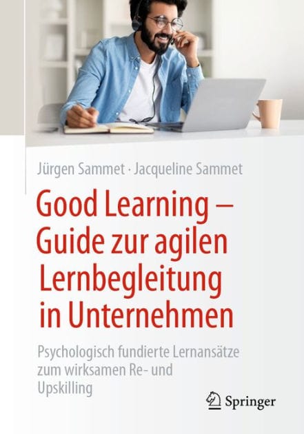 Good Learning - Guide zur agilen Lernbegleitung in Unternehmen: Psychologisch fundierte Lernansï¿½tze zum wirksamen Re- und Upskilling