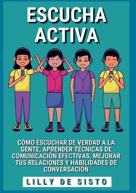 Escucha activa: Cï¿½mo escuchar de verdad a la gente, aprender tï¿½cnicas de comunicaciï¿½n efectivas, mejorar tus relaciones y habilidades de conversaciï¿½n