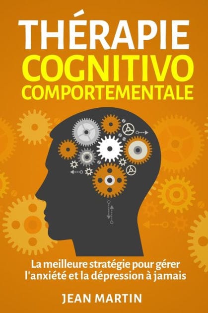 Thï¿½rapie cognitivo-comportementale: La meilleure stratï¿½gie pour gï¿½rer l'anxiï¿½tï¿½ et la dï¿½pression ï¿½ jamais