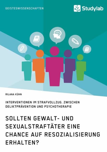 Sollten Gewalt- und Sexualstraftäter eine Chance auf Resozialisierung erhalten?: Interventionen im Strafvollzug. Zwischen Deliktprävention und Psychotherapie