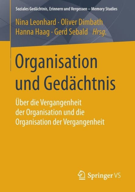 Organisation und Gedächtnis: Über die Vergangenheit der Organisation und die Organisation der Vergangenheit