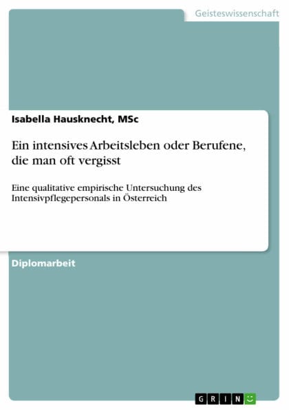 Ein intensives Arbeitsleben oder Berufene, die man oft vergisst: Eine qualitative empirische Untersuchung des Intensivpflegepersonals in Österreich