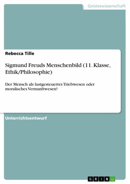 Sigmund Freuds Menschenbild (11. Klasse, Ethik/Philosophie): Der Mensch als lustgesteuertes Triebwesen oder moralisches Vernunftwesen?