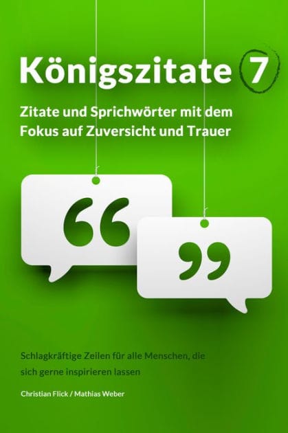 Königszitate 7: Zitate und Sprichwörter mit dem Fokus auf Zuversicht und Trauer: Schlagkräftige Zeilen für alle Menschen, die sich gerne inspirieren lassen