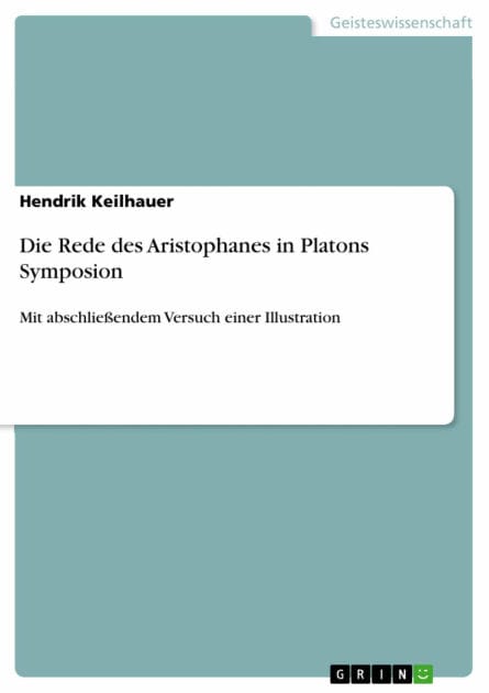 Die Rede des Aristophanes in Platons Symposion: Mit abschließendem Versuch einer Illustration