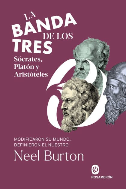La banda de los tres. Sócrates, Platón y Aristóteles: Modificaron su mundo, definieron el nuestro