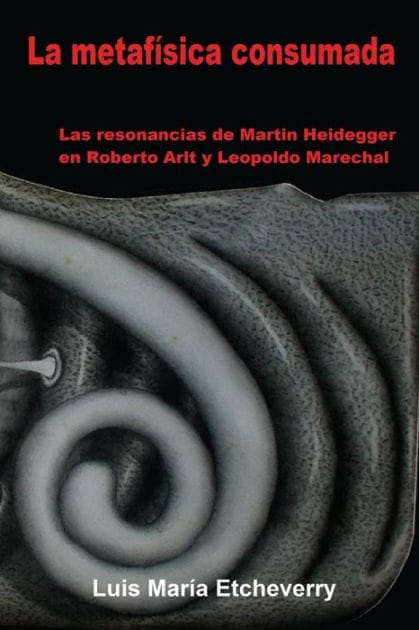 La metafÃ¯Â¿Â½sica consumada: Las resonancias de Martin Heidegger en Roberto Arlt y Leopoldo Marechal