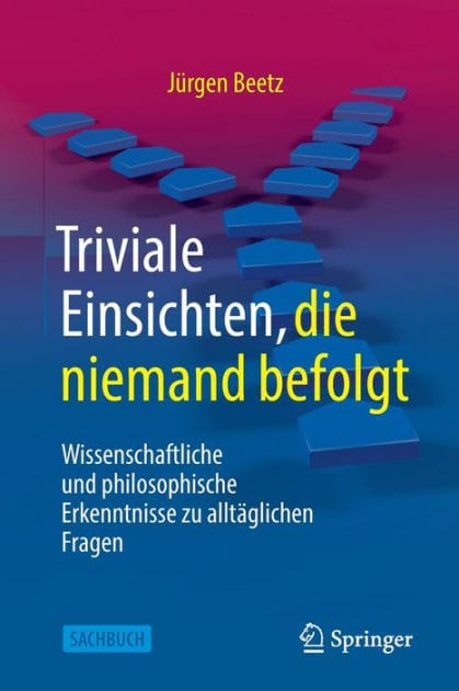 Triviale Einsichten, die niemand befolgt: Wissenschaftliche und philosophische Erkenntnisse zu alltï¿½glichen Fragen