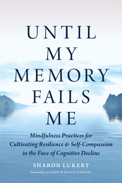 Until My Memory Fails Me: Mindfulness Practices for Cultivating Resilience and Self-Compassion in the Face of Cognitive Decline