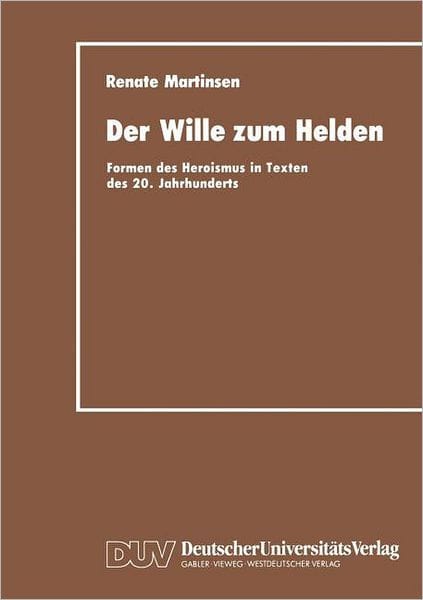 Der Wille zum Helden: Formen des Heroismus in Texten des 20. Jahrhunderts
