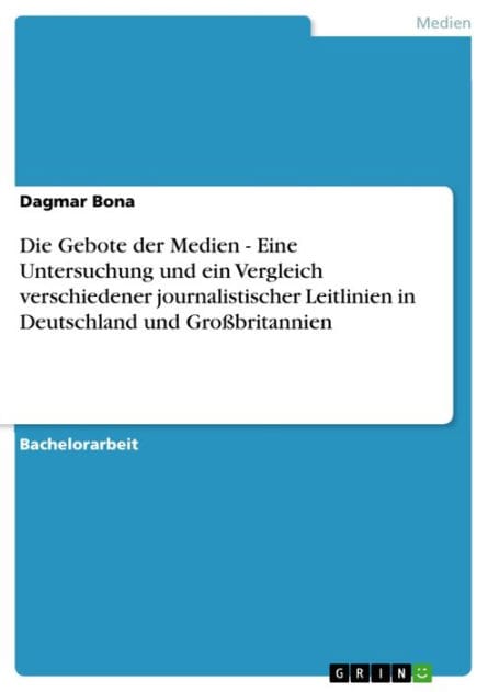 Die Gebote der Medien - Eine Untersuchung und ein Vergleich verschiedener journalistischer Leitlinien in Deutschland und Großbritannien: Eine Untersuchung und ein Vergleich verschiedener journalistischer Leitlinien in Deutschland und Großbritannien