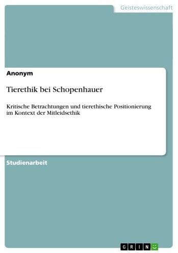 Tierethik bei Schopenhauer: Kritische Betrachtungen und tierethische Positionierung im Kontext der Mitleidsethik