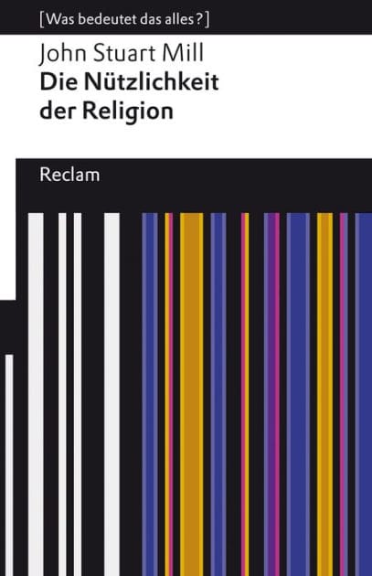 Die Nützlichkeit der Religion: [Was bedeutet das alles?] - Mill, John Stuart - Erläuterungen; Denkanstöße; Analyse - 14072