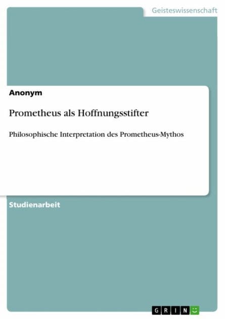 Prometheus als Hoffnungsstifter: Philosophische Interpretation des Prometheus-Mythos