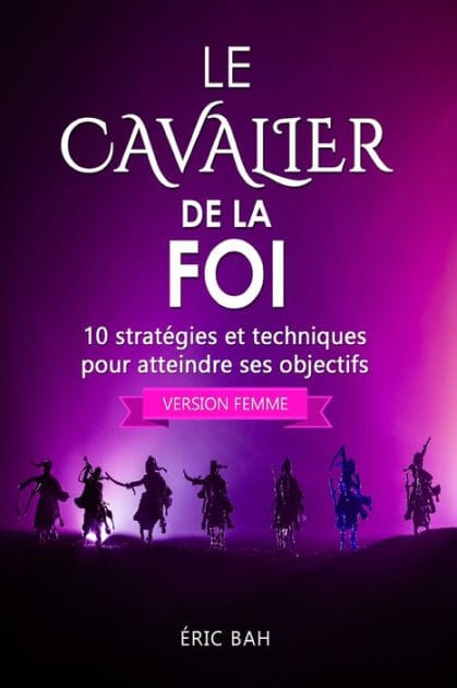 Le Cavalier de la Foi (version femme): 10 stratégies et techniques pour atteindre ses objectifs