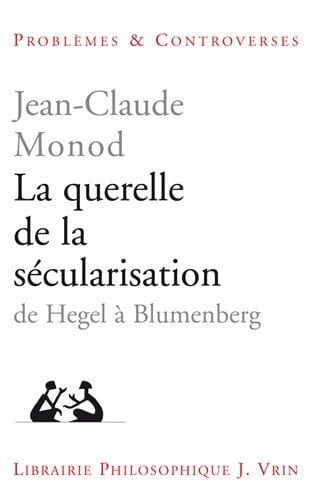 La querelle de la secularisation: Theologie politique et philosophies de l'histoire de Hegel a Blumenberg
