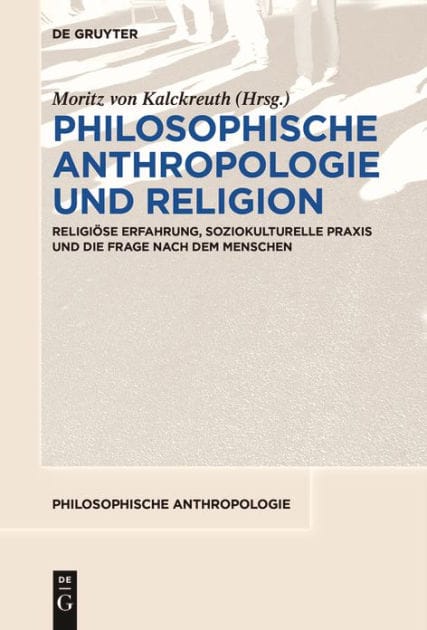 Philosophische Anthropologie und Religion: Religiöse Erfahrung, soziokulturelle Praxis und die Frage nach dem Menschen
