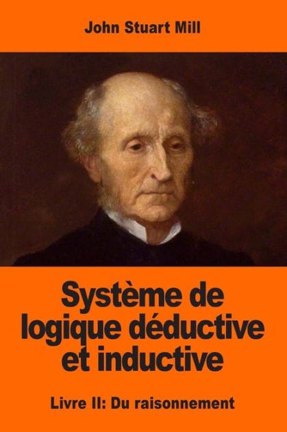 Systï¿½me de logique dï¿½ductive et inductive: Livre II: Du raisonnement