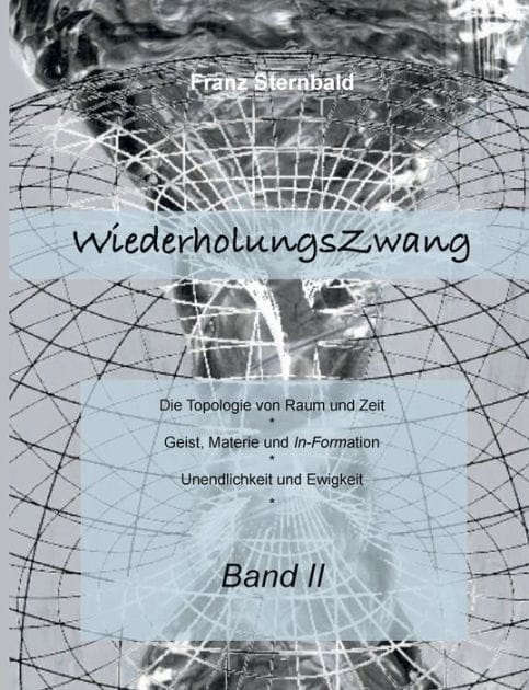 Wiederholungszwang: Die Topologie von Raum und Zeit - Geist, Materie und Information