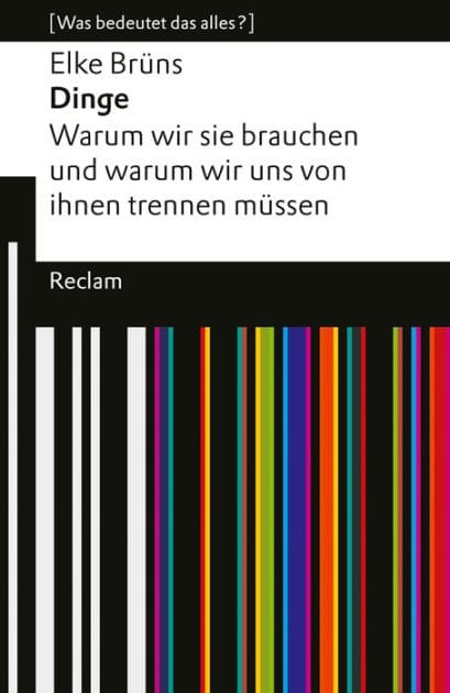 Dinge. Warum wir sie brauchen und warum wir uns von ihnen trennen müssen: [Was bedeutet das alles?] - Brüns, Elke - Erläuterungen; Analyse - 14597