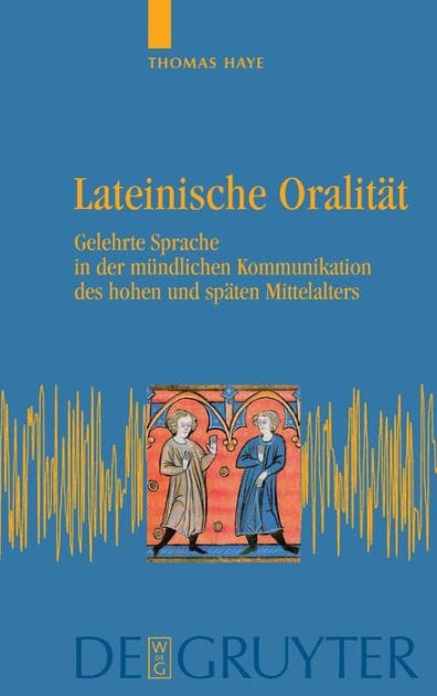 Lateinische Oralität: Gelehrte Sprache in der mündlichen Kommunikation des hohen und späten Mittelalters