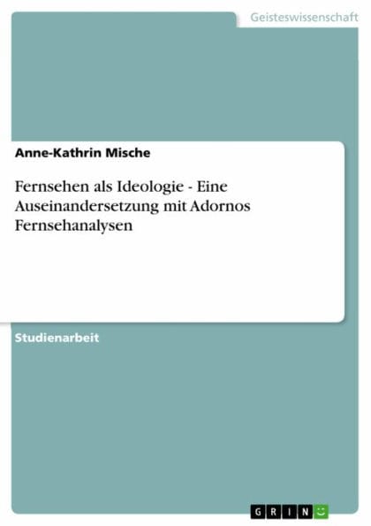 Fernsehen als Ideologie - Eine Auseinandersetzung mit Adornos Fernsehanalysen: Eine Auseinandersetzung mit Adornos Fernsehanalysen