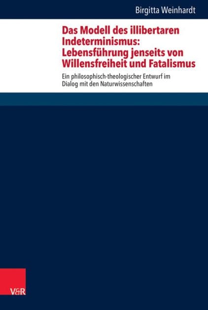 Das Modell des illibertaren Indeterminismus: Lebensfuhrung jenseits von Willensfreiheit und Fatalismus: Ein philosophisch-theologischer Entwurf im Dialog mit den Naturwissenschaften