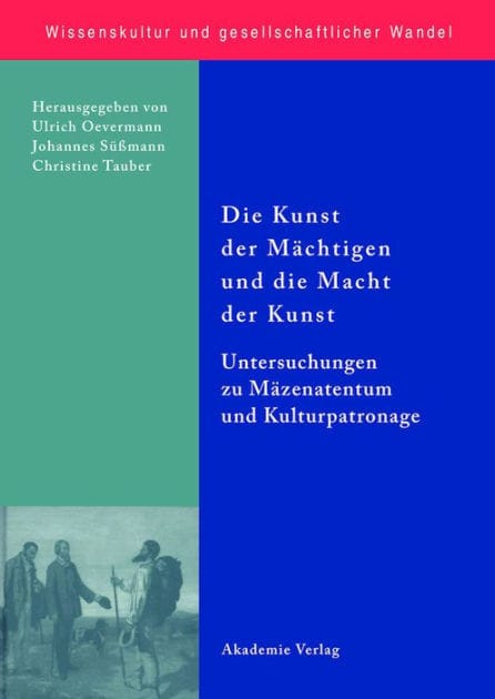 Die Kunst der Mächtigen und die Macht der Kunst: Untersuchungen zu Mäzenatentum und Kulturpatronage