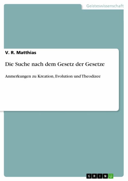 Die Suche nach dem Gesetz der Gesetze: Anmerkungen zu Kreation, Evolution und Theodizee