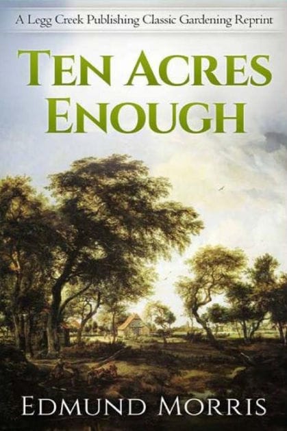 Ten Acres Enough: A Practical Experience, Showing How a Very Small Farm May Be Made to Keep a Very Large Family, with Extensive and Profitable Experience in the Cultivation of the Smaller Fruits