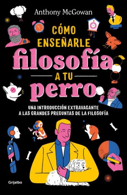 Cómo enseñar filosofía a tu perro: Una introducción extravagante a las grandes preguntas de la filosofía