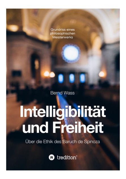 Intelligibilität und Freiheit: Über die Ethik des Baruch de Spinoza