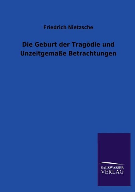 Die Geburt der Tragï¿½die und Unzeitgemï¿½ï¿½e Betrachtungen