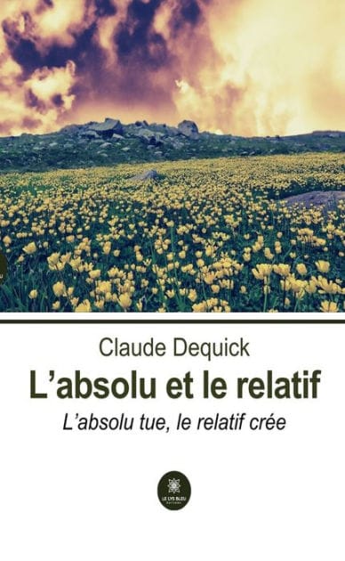 L'absolu et le relatif: L'absolu tue, le relatif crée