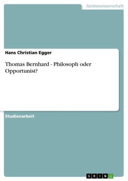 Thomas Bernhard - Philosoph oder Opportunist?: Philosoph oder Opportunist?