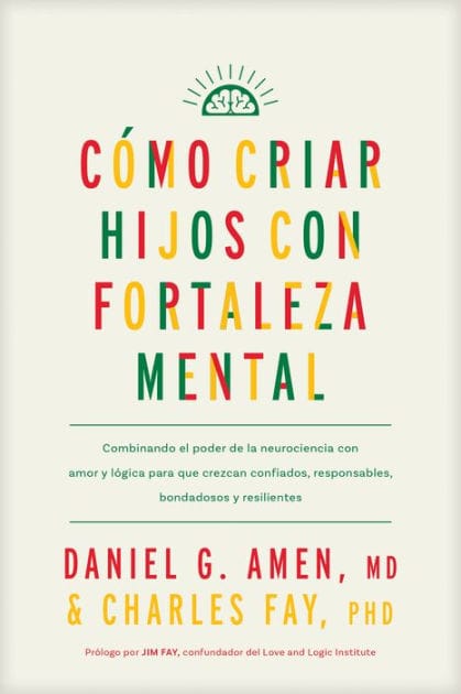 Cómo criar hijos con fortaleza mental: Combinando el poder de la neurociencia con amor y lógica para que crezcan confiados, responsables, bondadosos y resilientes