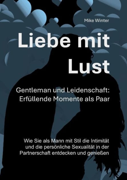 Liebe mit Lust - Gentleman und Leidenschaft: Erfüllende Momente als Paar:Wie Sie als Mann mit Stil die Intimität und die persönliche Sexualität in der Partnerschaft entdecken und genießen