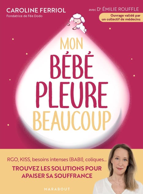 Mon bébé pleure beaucoup: RGO, KISS, besoins intenses (BABI) coliques... Trouvez les solutions pour apaiser sa souffrance